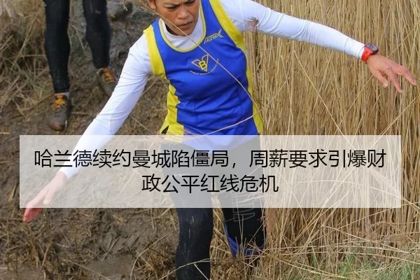 哈兰德续约曼城陷僵局，周薪要求引爆财政公平红线危机