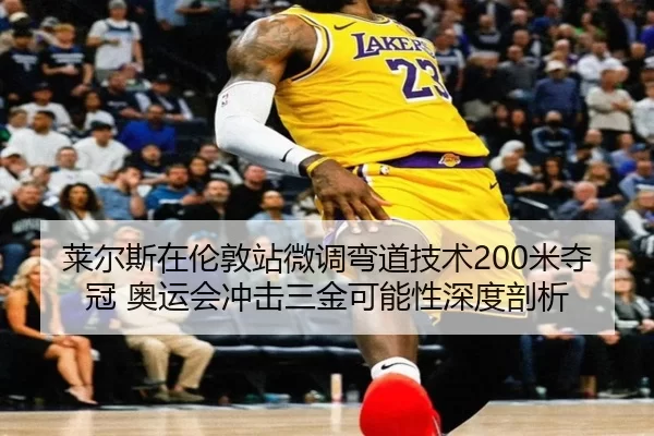 莱尔斯在伦敦站微调弯道技术200米夺冠 奥运会冲击三金可能性深度剖析